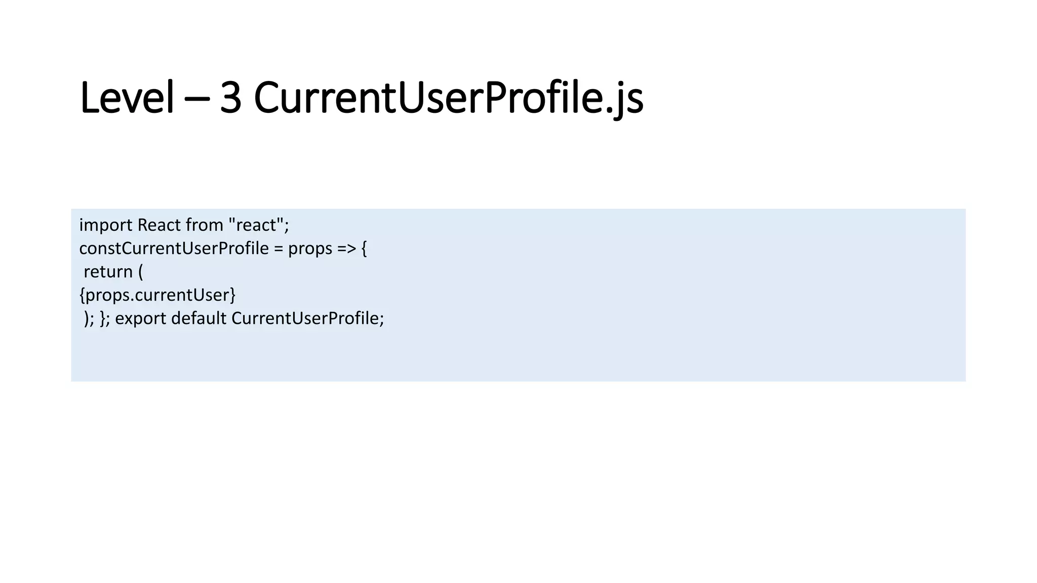 Level – 3 CurrentUserProfile.js
import React from "react";
constCurrentUserProfile = props => {
return (
{props.currentUser}
); }; export default CurrentUserProfile;
 