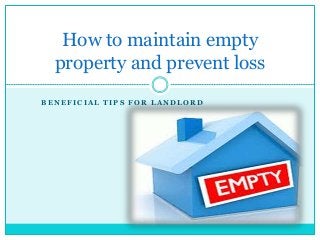 B E N E F I C I A L T I P S F O R L A N D L O R D
How to maintain empty
property and prevent loss
 