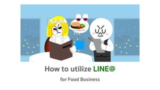 How to utilize LINE@
for Food Business
 