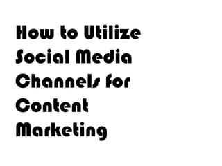 How to Utilize
Social Media
Channels for
Content
Marketing

 