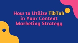 How to Utilize TikTok
in Your Content
Marketing Strategy
 