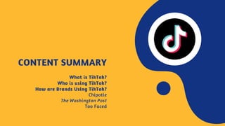 CONTENT SUMMARY
What is TikTok?
Who is using TikTok?
How are Brands Using TikTok?
Chipotle
The Washington Post
Too Faced
 