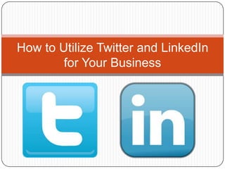 How to Utilize Twitter and LinkedIn
for Your Business
 