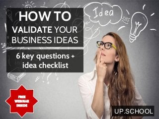 FREE
WEBINAR
INSIDE
HOW TO
VALIDATE YOUR
BUSINESS IDEAS
6 key questions +
idea checklist
UP.SCHOOL
 
