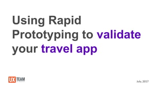 July, 2017
Using Rapid
Prototyping to validate
your travel app
 