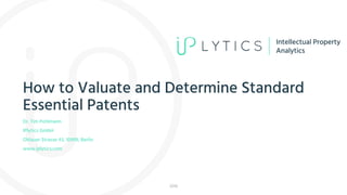 Intellectual Property
Analytics
How to Valuate and Determine Standard
Essential Patents
Dr. Tim Pohlmann
IPlytics GmbH
Ohlauer Strasse 43, 10999, Berlin
www.iplytics.com
 
