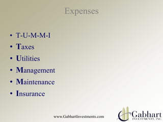 Expenses

• T-U-M-M-I
•   Taxes
•   Utilities
•   Management
•   Maintenance
•   Insurance

              www.GabhartInves...