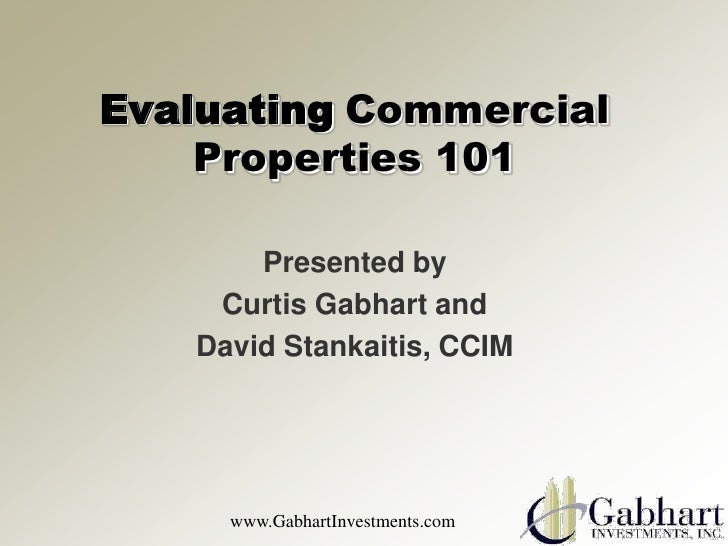 Evaluating Commercial    Properties 101       Presented by    Curtis Gabhart and   David Stankaitis, CCIM     www.GabhartI...