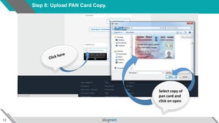 12
Step 8: Upload PAN Card Copy.
Select copy of
pan card and
click on open
 