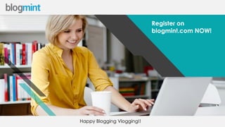 w w w . b l o g m i n t . c o mHappy Blogging Vlogging!!
Register on
blogmint.com NOW!
 