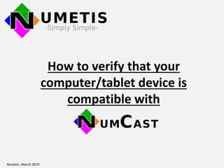 How to verify that your
computer/tablet device is
compatible with
Numetis, March 2014
 
