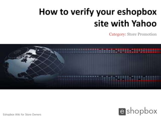 How to verify your eshopbox
                                         site with Yahoo
                                            Category: Store Promotion




Eshopbox Wiki for Store Owners
 
