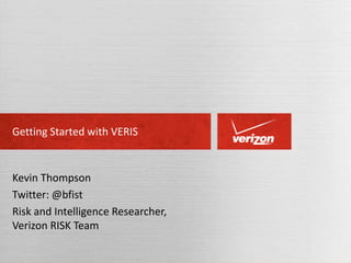 Getting Started with VERIS

Kevin Thompson
Twitter: @bfist
Risk and Intelligence Researcher,
Verizon RISK Team

 