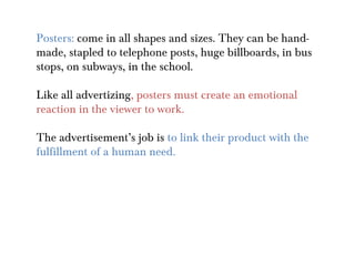 Posters: come in all shapes and sizes. They can be hand-
made, stapled to telephone posts, huge billboards, in bus
stops, ...