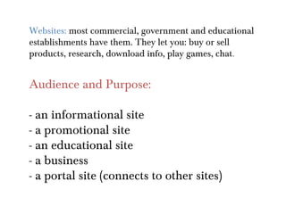 Websites: most commercial, government and educational
establishments have them. They let you: buy or sell
products, resear...