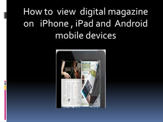 How to view digital magazine
on iPhone , iPad and Android
       mobile devices
 