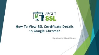 How To View SSL Certificate Details
in Google Chrome?
Explained by AboutSSL.org
 