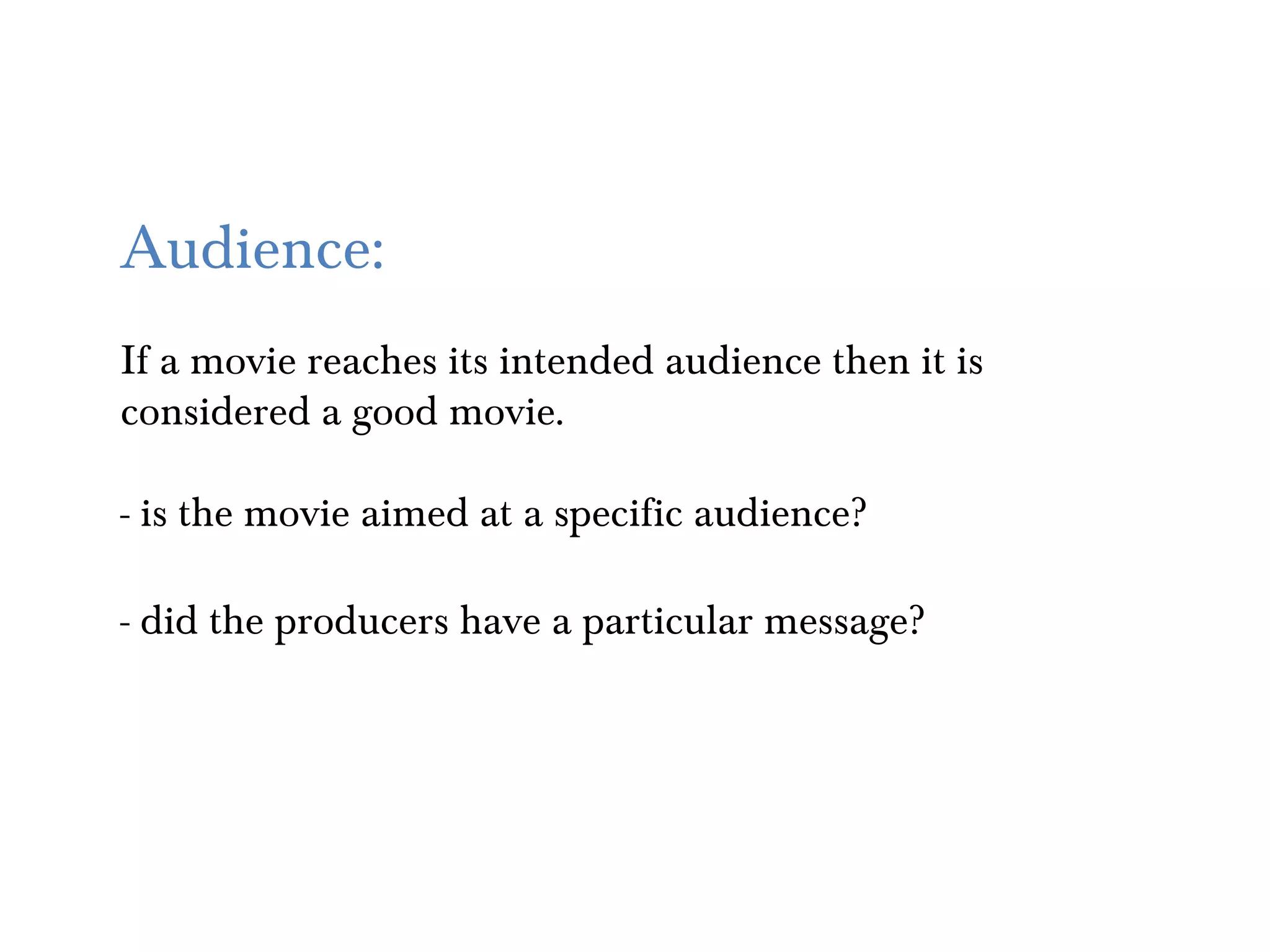 Audience:
If a movie reaches its intended audience then it is
considered a good movie.

- is the movie aimed at a specific audience?

- did the producers have a particular message?
 