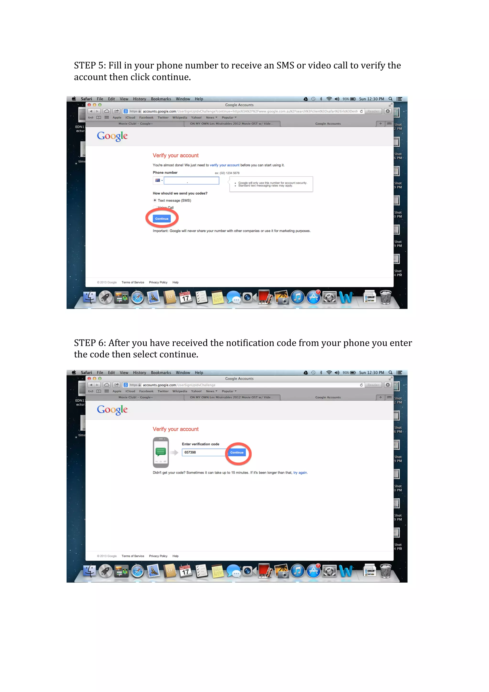 STEP	
  5:	
  Fill	
  in	
  your	
  phone	
  number	
  to	
  receive	
  an	
  SMS	
  or	
  video	
  call	
  to	
  verify	
  the	
  
account	
  then	
  click	
  continue.	
  	
  
	
  




	
  
	
  
STEP	
  6:	
  After	
  you	
  have	
  received	
  the	
  notification	
  code	
  from	
  your	
  phone	
  you	
  enter	
  
the	
  code	
  then	
  select	
  continue.	
  




	
  
	
  
	
  
 