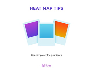 Use simple color gradients
HEAT MAP TIPS
 