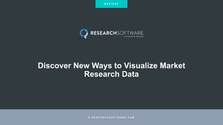 Discover New Ways to Visualize Market
Research Data
Q - R E S E A R C H S O F T W A R E . C O M
W E B I N A R
 