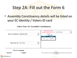 Step 2A: Fill out the Form 6
   • Assembly Constituency details will be listed on
     your EC Identity / Voters ID card

...