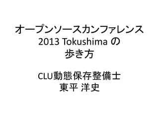 オープンソースカンファレンス
  2013 Tokushima の
        歩き方

   CLU動態保存整備士
       東平 洋史
 