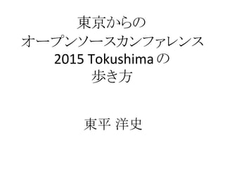 東京からの
オープンソースカンファレンス
2015 Tokushimaの
歩き方
東平 洋史
 