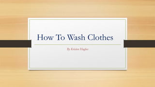 How To Wash Clothes
By Kristen Hughes
 