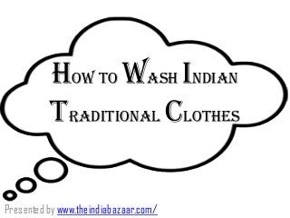 How to wash Indian
Traditional clothes
Presentedby www.theindiabazaar.com/
 
