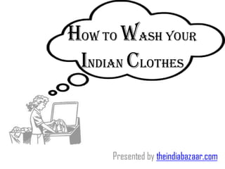 How to wash your
Indian clothes
Presented by theindiabazaar.com
 