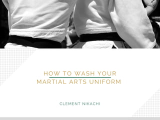 HOW TO WASH YOUR
MARTIAL ARTS UNIFORM
CLEMENT NIKACHI
 
