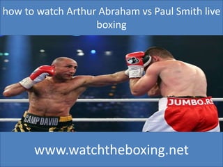 how to watch Arthur Abraham vs Paul Smith live
boxing
www.watchtheboxing.net
 