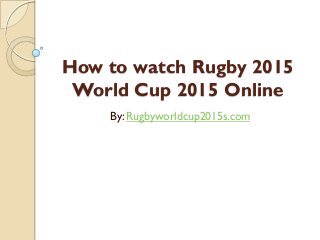 How to watch Rugby 2015
World Cup 2015 Online
By: Rugbyworldcup2015s.com
 