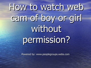 How to watch web cam of boy or girl without permission? Powered by: www.peoplegroups.webs.com 