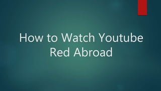 How to Watch Youtube
Red Abroad
 