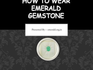 Presented By :- emerald.org.in
HOW TO WEAR
EMERALD
GEMSTONE
 