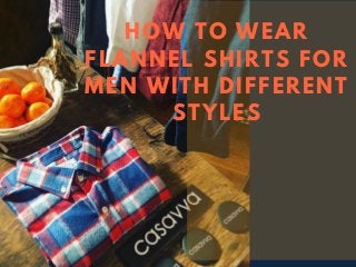 HOW TO WEAR
FLANNEL SHIRTS FOR
MEN WITH DIFFERENT
STYLES
 