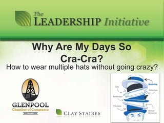Why Are My Days So
Cra-Cra?
How to wear multiple hats without going crazy?
 