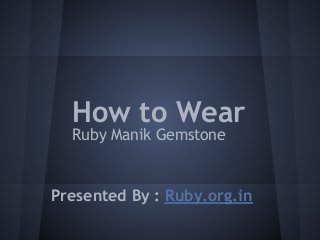 How to Wear
  Ruby Manik Gemstone


Presented By : Ruby.org.in
 