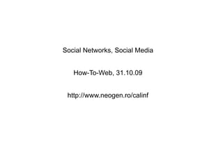 Social Networks, Social Media


   How-To-Web, 31.10.09


 http://www.neogen.ro/calinf
 