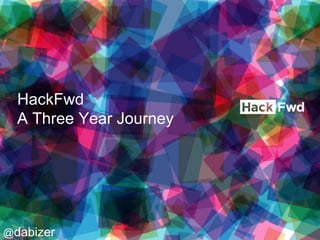 HackFwd
A Three Year Journey

@dabizer

 