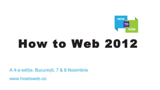 How to Web 2012

A 4-a ediție, București, 7 & 8 Noiembrie
www.howtoweb.co
 