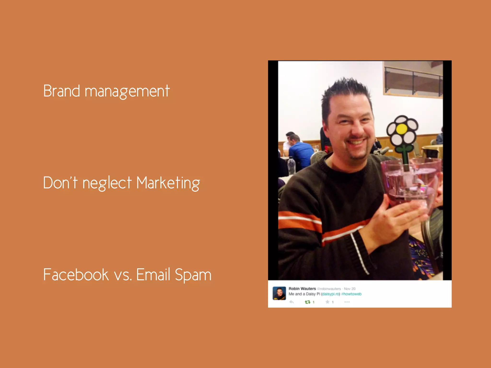 Don’t neglect Marketing
Brand management
Facebook vs. Email Spam
 