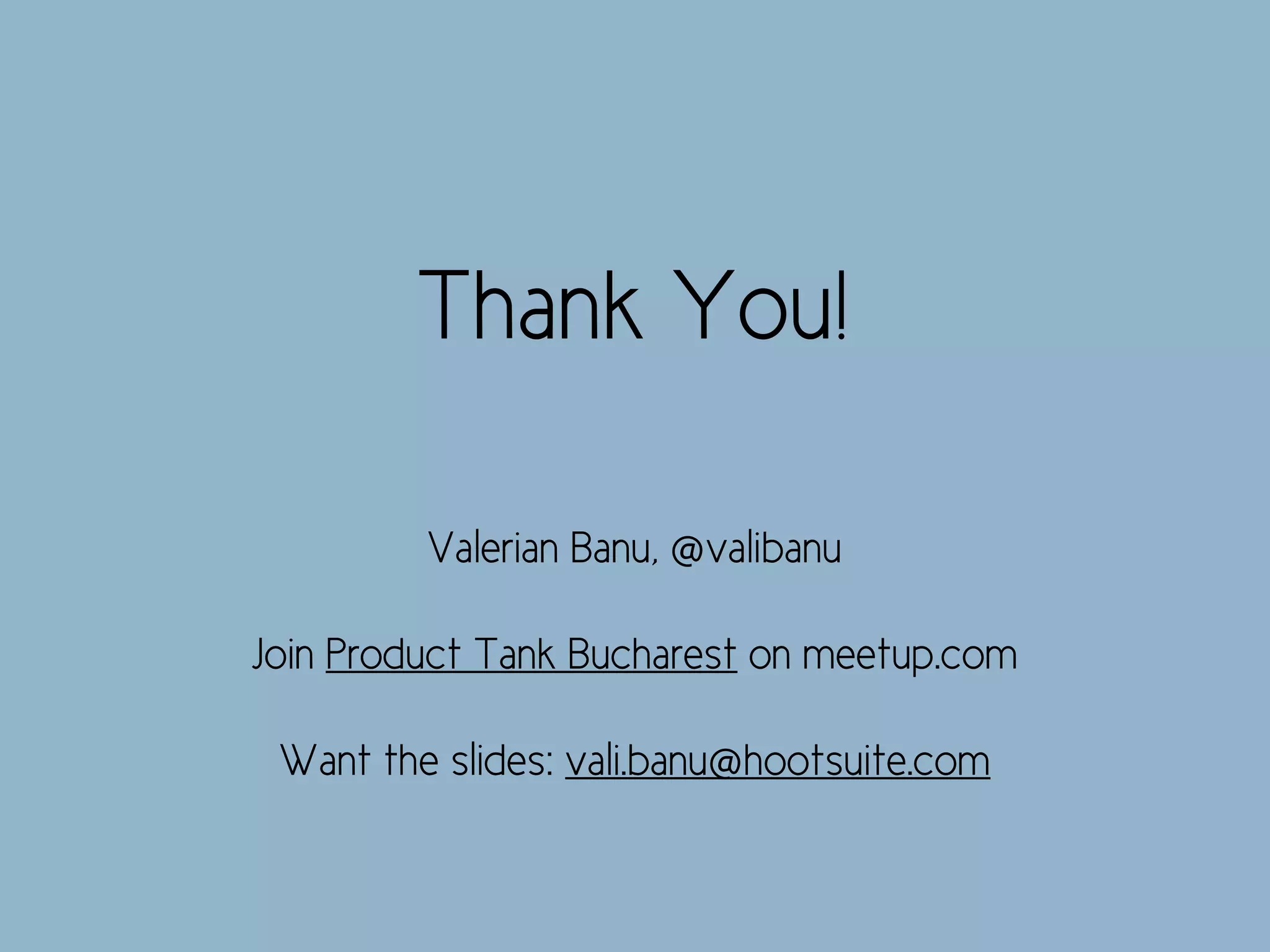 Valerian Banu, @valibanu
Join Product Tank Bucharest on meetup.com
Want the slides: vali.banu@hootsuite.com
Thank You!
 
