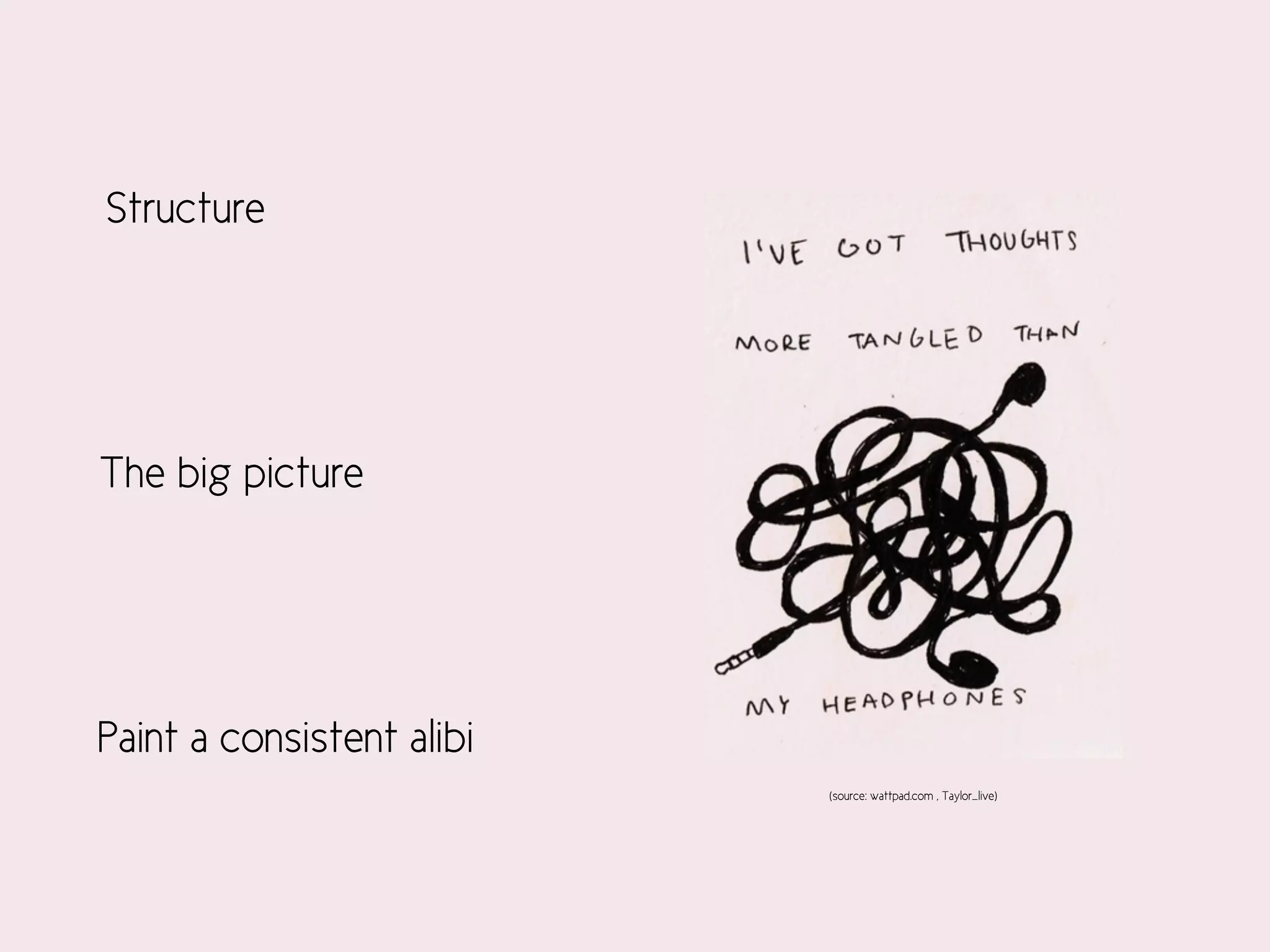 (source: wattpad.com , Taylor_live)
Structure
The big picture
Paint a consistent alibi
 