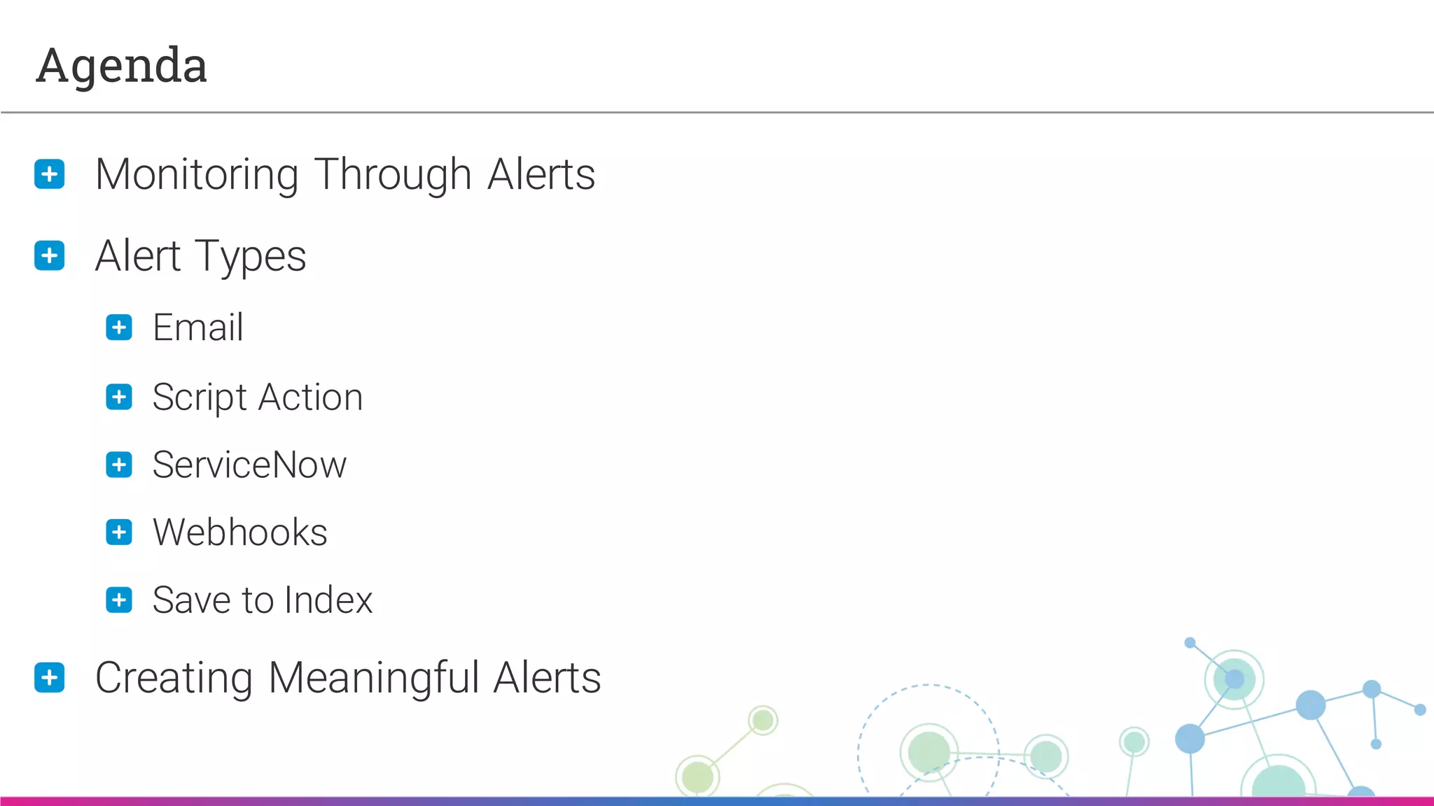 Sumo Logic Confidential
Agenda
Monitoring Through Alerts
Alert Types
Email
Script Action
ServiceNow
Webhooks
Save to Index
Creating Meaningful Alerts
 