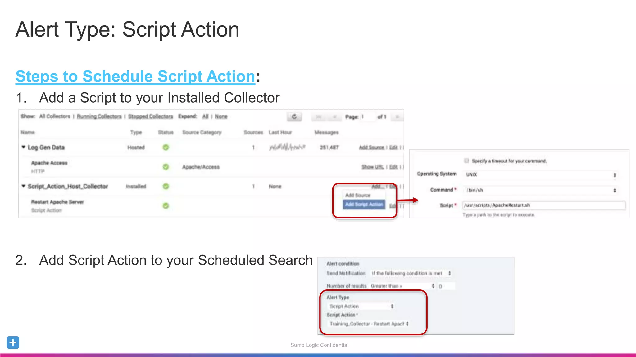 Sumo Logic Confidential
Alert Type: Script Action
Steps to Schedule Script Action:
1. Add a Script to your Installed Collector
2. Add Script Action to your Scheduled Search
 