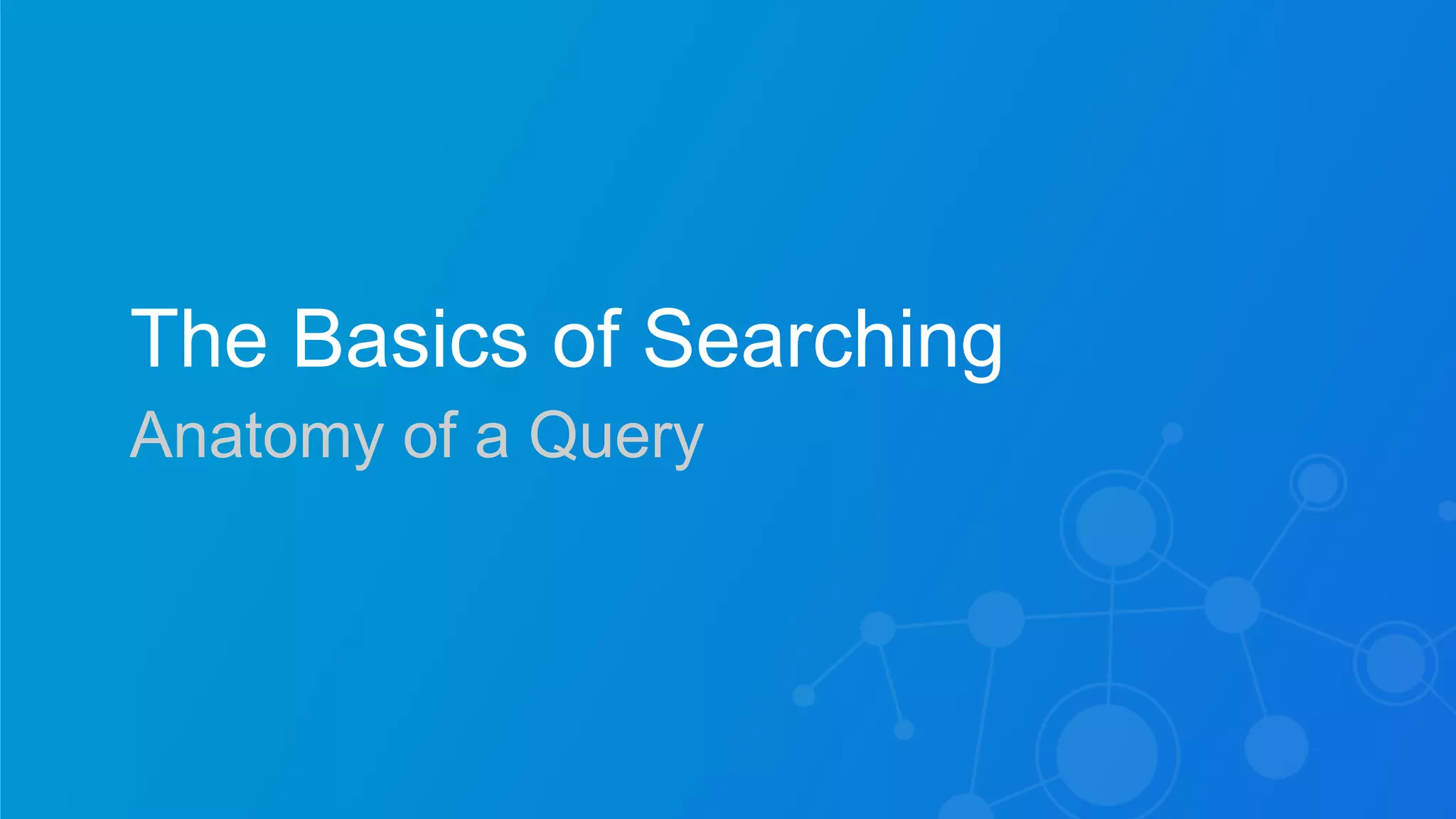 Sumo Logic Confidential
The Basics of Searching
Anatomy of a Query
 