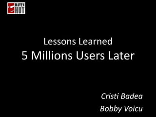 Lessons Learned

5 Millions Users Later
Cristi Badea
Bobby Voicu

 